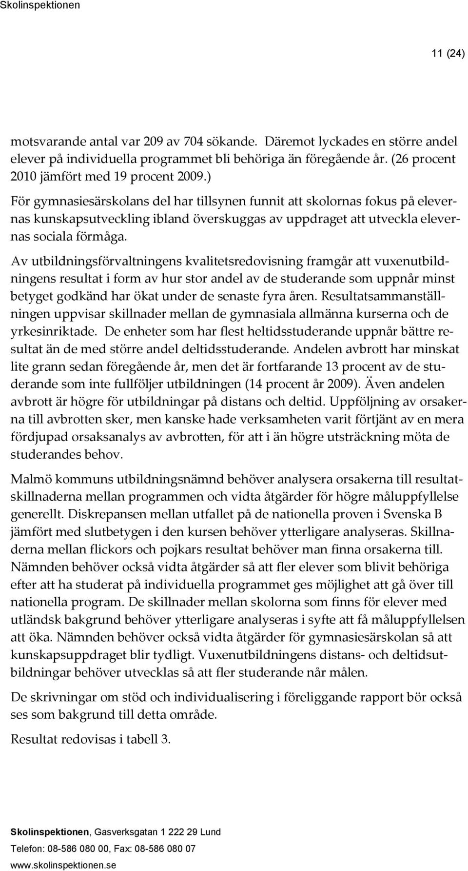 Av utbildningsförvaltningens kvalitetsredovisning framgår att vuxenutbildningens resultat i form av hur stor andel av de studerande som uppnår minst betyget godkänd har ökat under de senaste fyra
