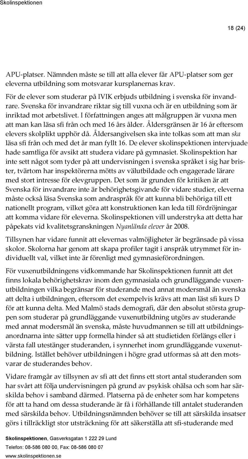 I författningen anges att målgruppen är vuxna men att man kan läsa sfi från och med 16 års ålder. Åldersgränsen är 16 år eftersom elevers skolplikt upphör då.