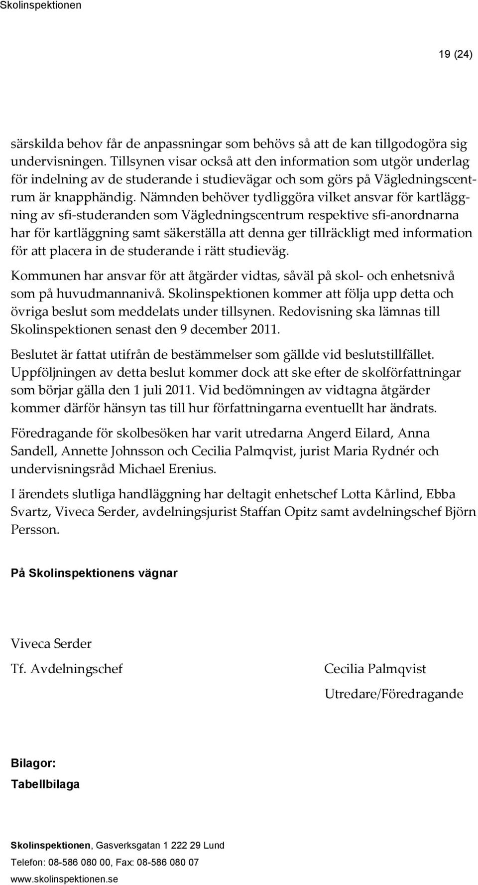 Nämnden behöver tydliggöra vilket ansvar för kartläggning av sfi-studeranden som Vägledningscentrum respektive sfi-anordnarna har för kartläggning samt säkerställa att denna ger tillräckligt med