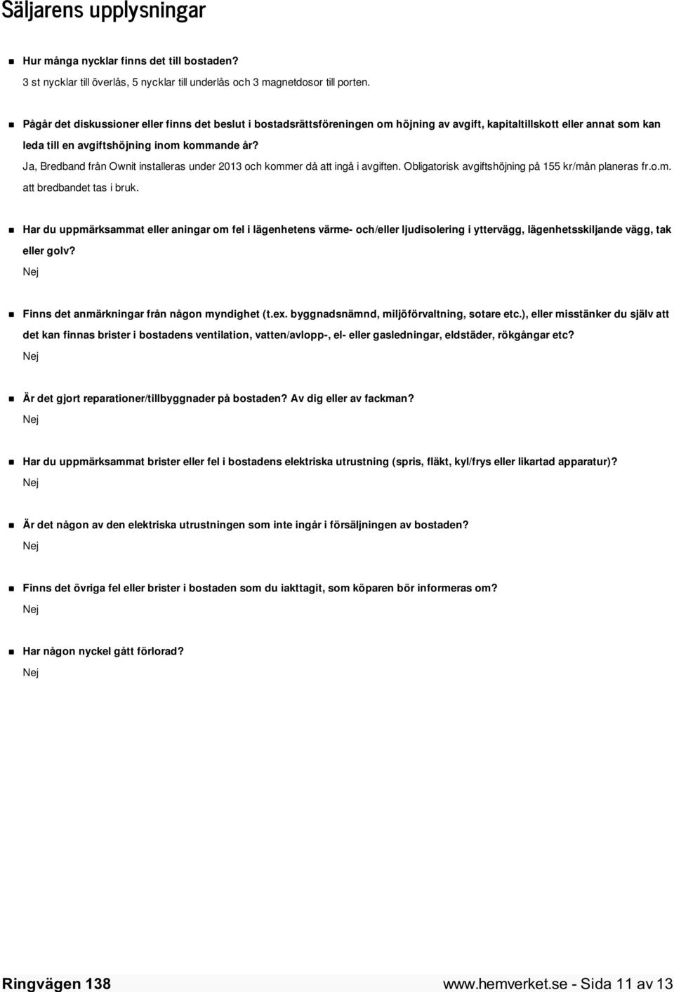 Ja, Bredband från Ownit installeras under 2013 och kommer då att ingå i avgiften. Obligatorisk avgiftshöjning på 155 kr/mån planeras fr.o.m. att bredbandet tas i bruk.