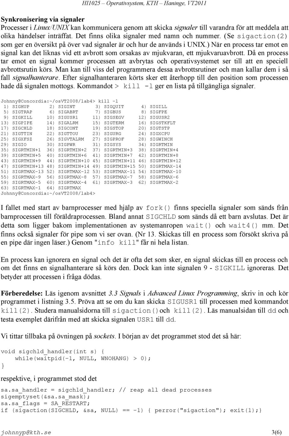 Då en process tar emot en signal kommer processen att avbrytas och operativsystemet ser till att en speciell avbrottsrutin körs.