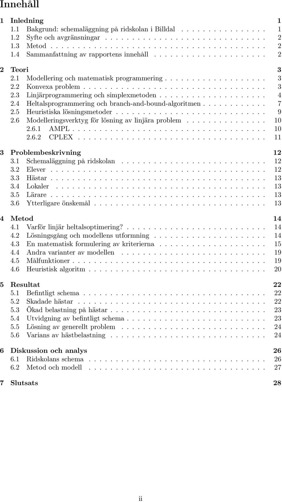 ................... 4 2.4 Heltalsprogrammering och branch-and-bound-algoritmen............ 7 2.5 Heuristiska lösningsmetoder............................ 9 2.