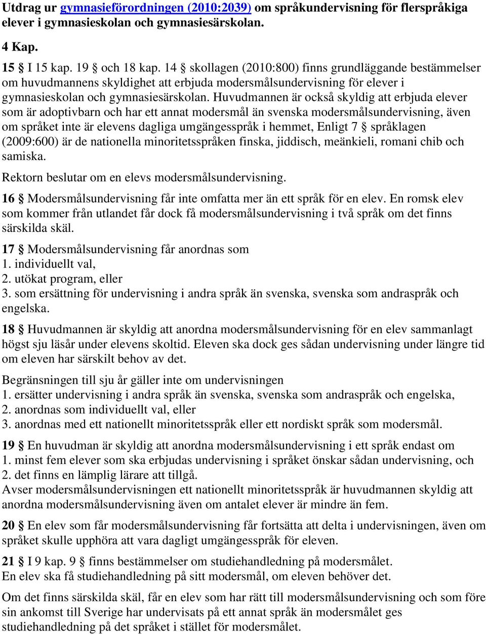 Huvudmannen är också skyldig att erbjuda elever som är adoptivbarn och har ett annat modersmål än svenska modersmålsundervisning, även om språket inte är elevens dagliga umgängesspråk i hemmet,