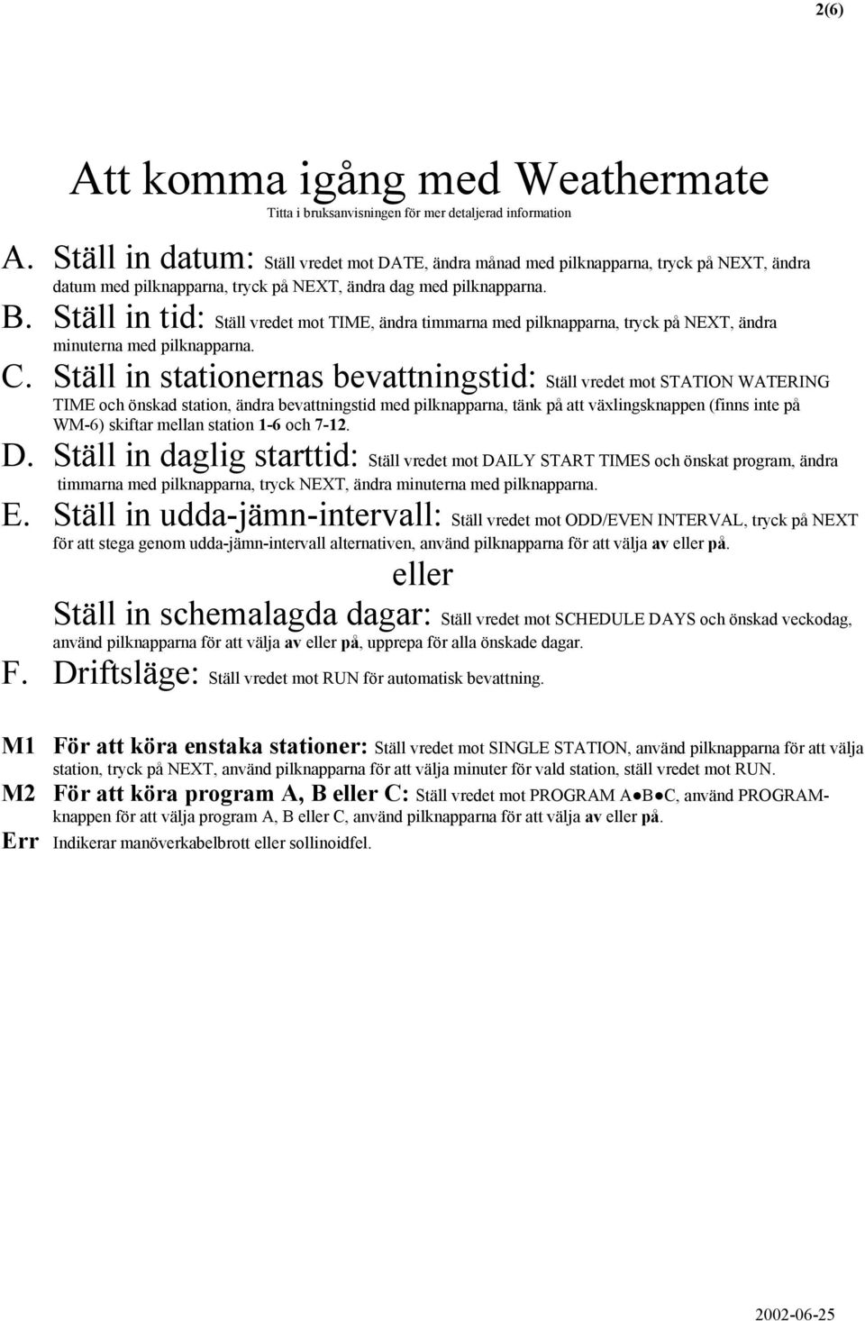 Ställ in tid: Ställ vredet mot TIME, ändra timmarna med pilknapparna, tryck på NEXT, ändra minuterna med pilknapparna. C.