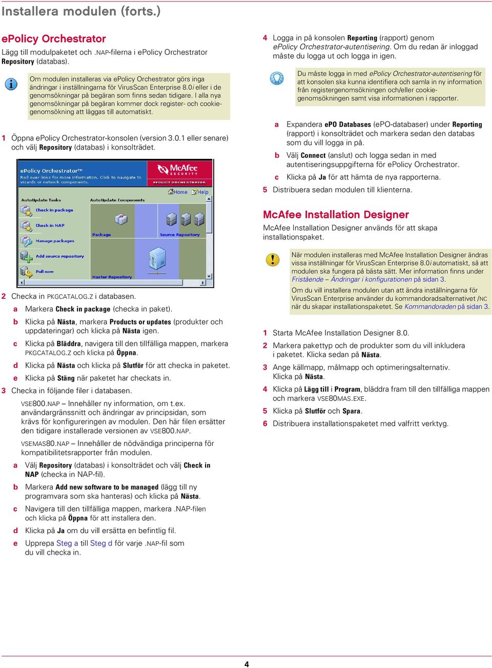 I alla nya genomsökningar på begäran kommer dock register- och cookiegenomsökning att läggas till automatiskt. 1 Öppna epolicy Orchestrator-konsolen (version 3.0.