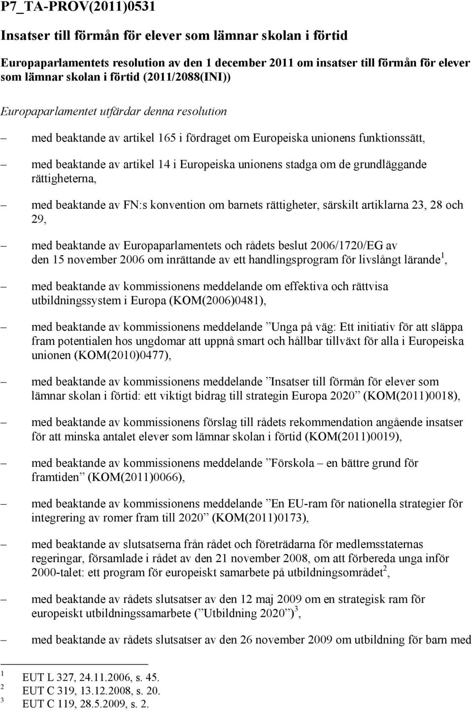 de grundläggande rättigheterna, med beaktande av FN:s konvention om barnets rättigheter, särskilt artiklarna 23, 28 och 29, med beaktande av Europaparlamentets och rådets beslut 2006/1720/EG av den