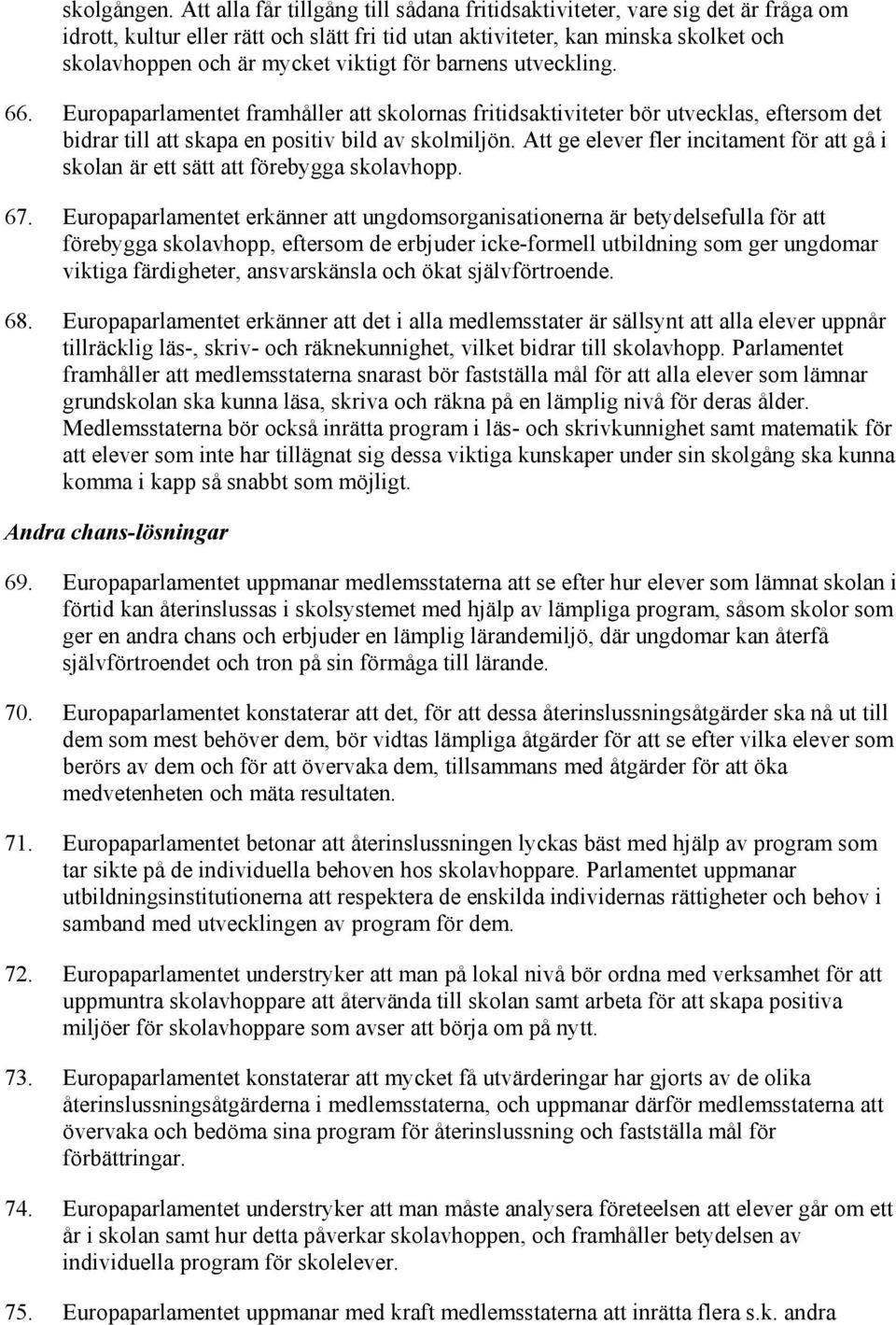 för barnens utveckling. 66. Europaparlamentet framhåller att skolornas fritidsaktiviteter bör utvecklas, eftersom det bidrar till att skapa en positiv bild av skolmiljön.