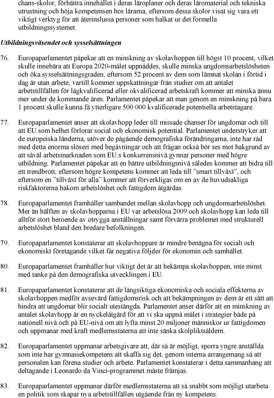 Europaparlamentet påpekar att en minskning av skolavhoppen till högst 10 procent, vilket skulle innebära att Europa 2020-målet uppnåddes, skulle minska ungdomsarbetslösheten och öka