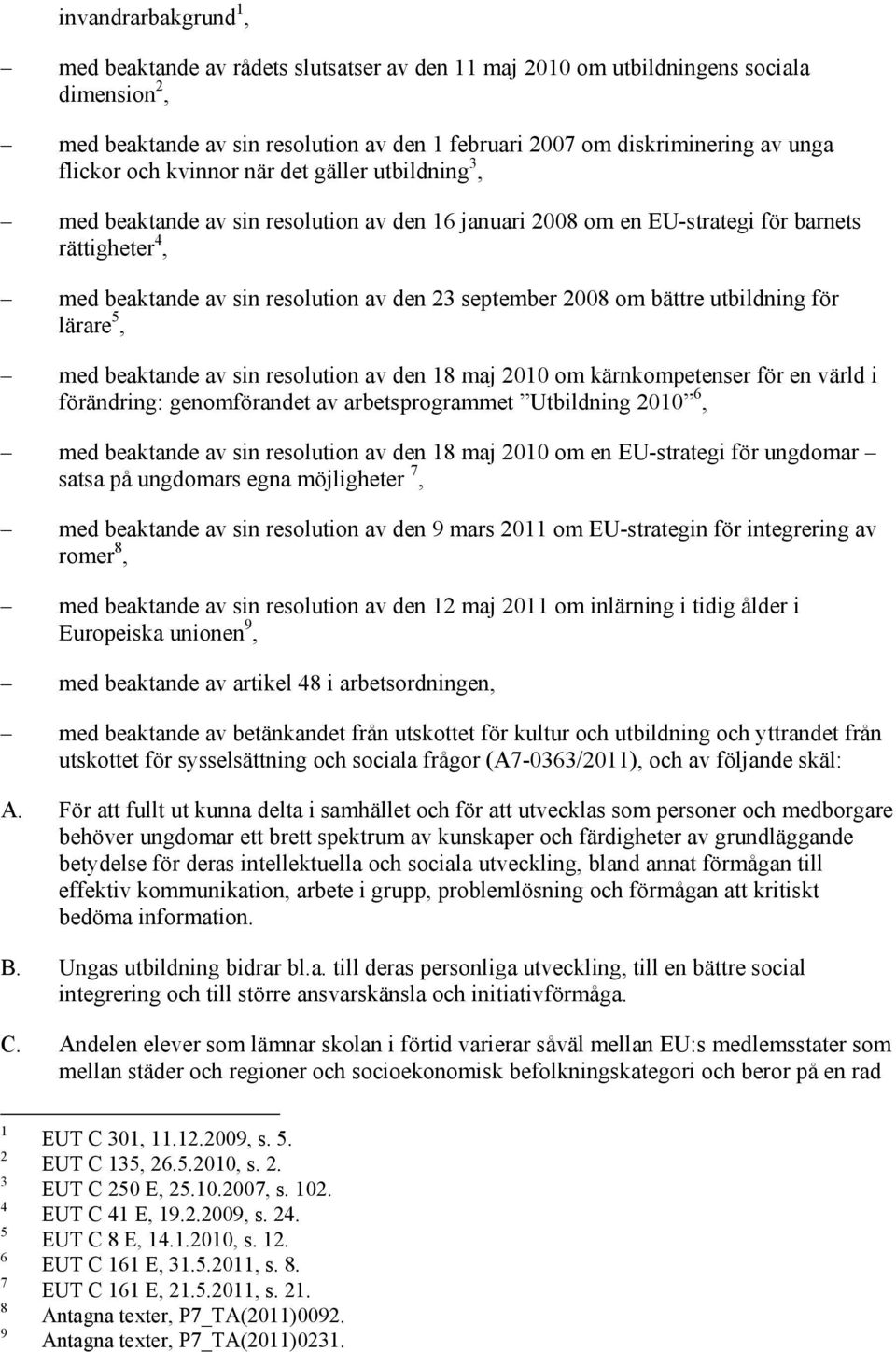 september 2008 om bättre utbildning för lärare 5, med beaktande av sin resolution av den 18 maj 2010 om kärnkompetenser för en värld i förändring: genomförandet av arbetsprogrammet Utbildning 2010 6,