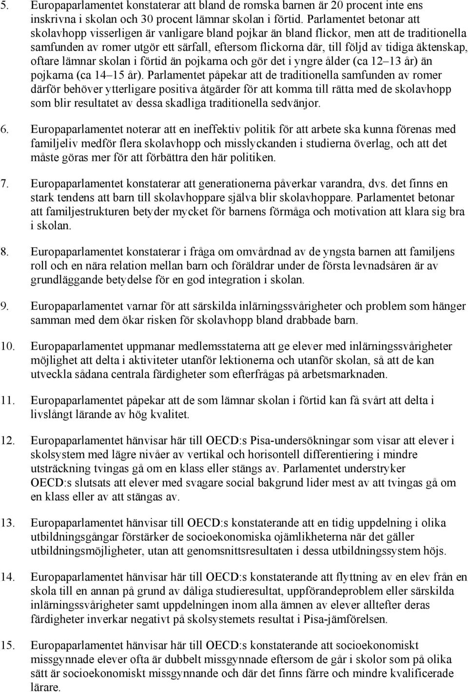 äktenskap, oftare lämnar skolan i förtid än pojkarna och gör det i yngre ålder (ca 12 13 år) än pojkarna (ca 14 15 år).