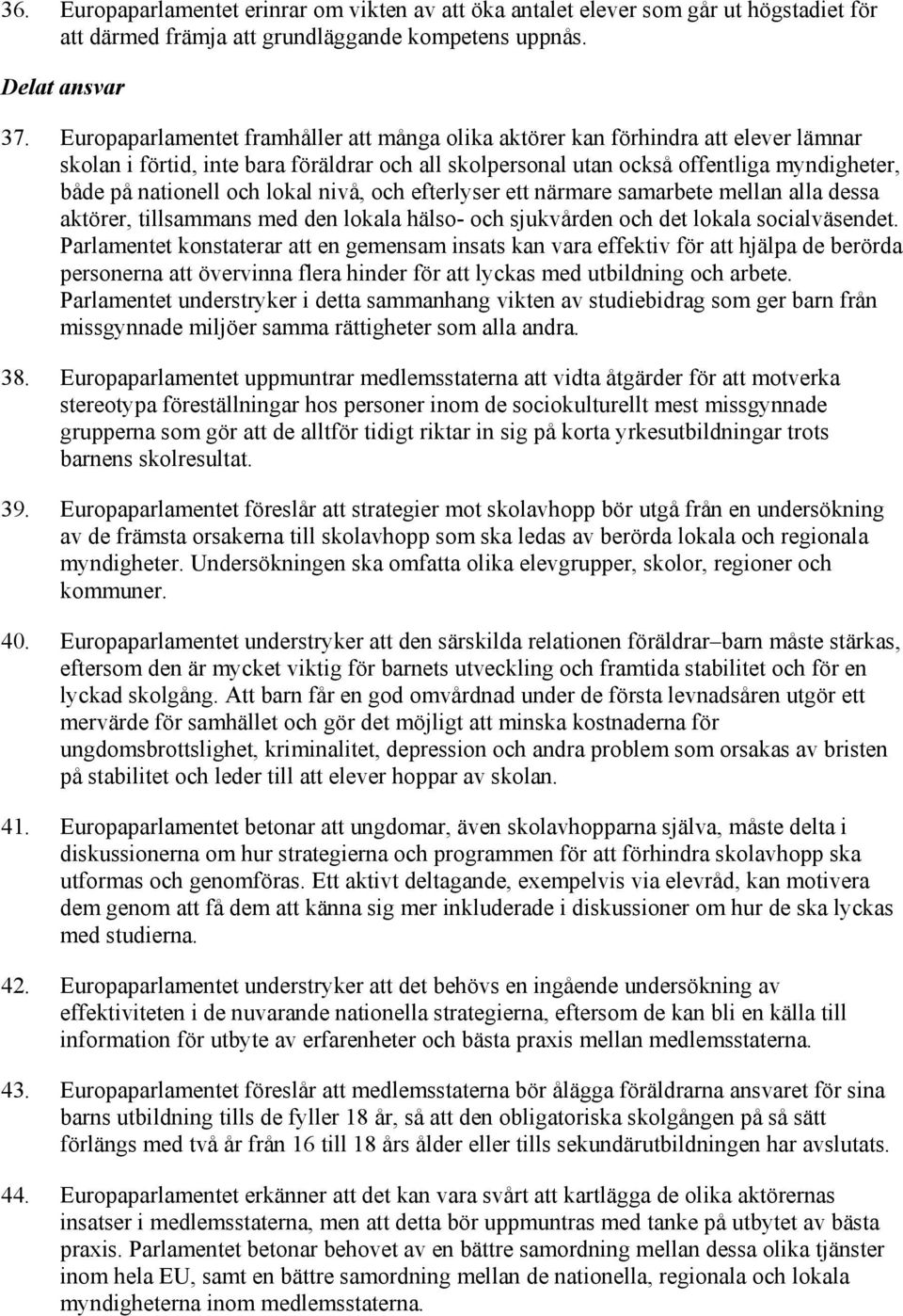 lokal nivå, och efterlyser ett närmare samarbete mellan alla dessa aktörer, tillsammans med den lokala hälso- och sjukvården och det lokala socialväsendet.