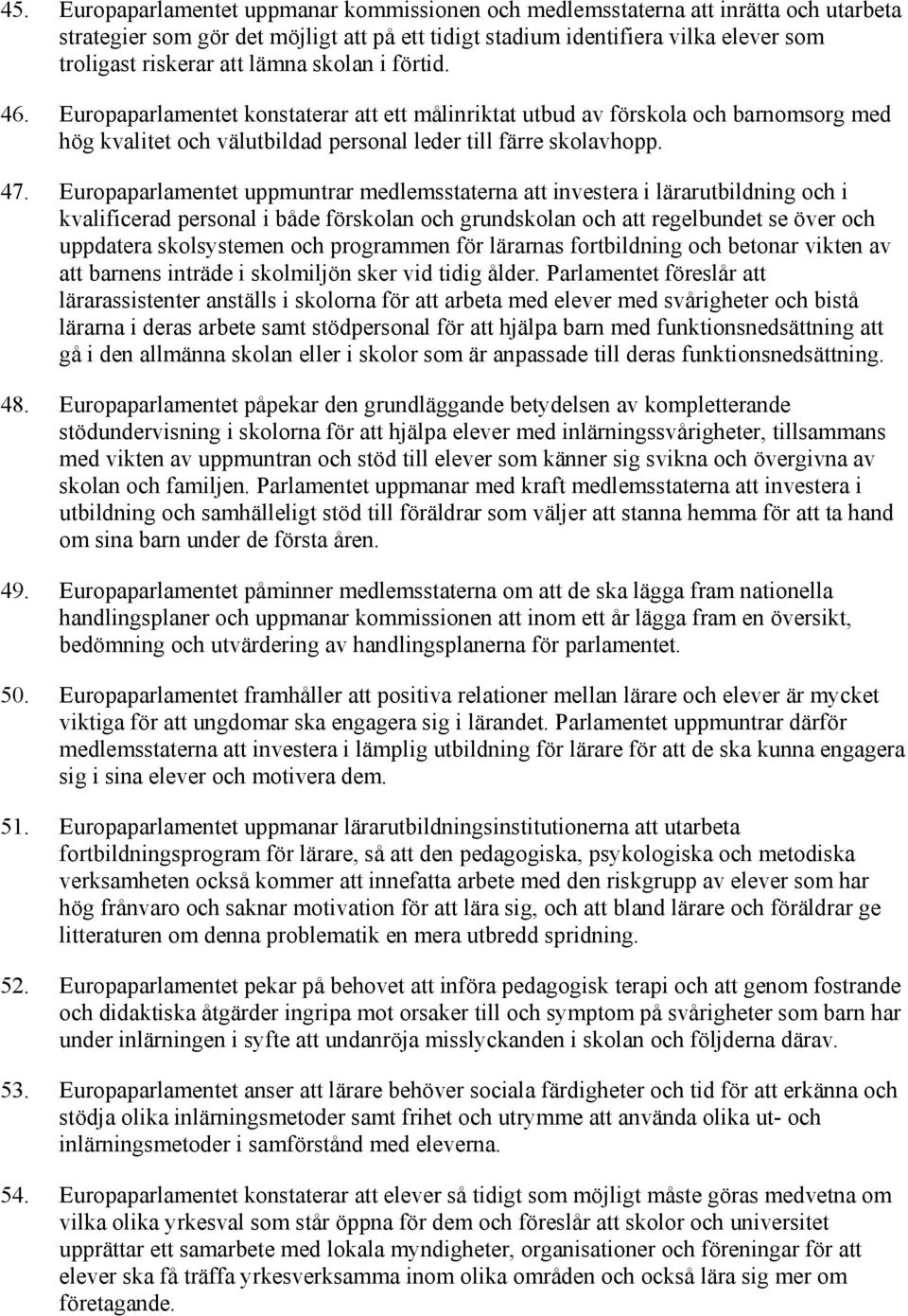 Europaparlamentet uppmuntrar medlemsstaterna att investera i lärarutbildning och i kvalificerad personal i både förskolan och grundskolan och att regelbundet se över och uppdatera skolsystemen och