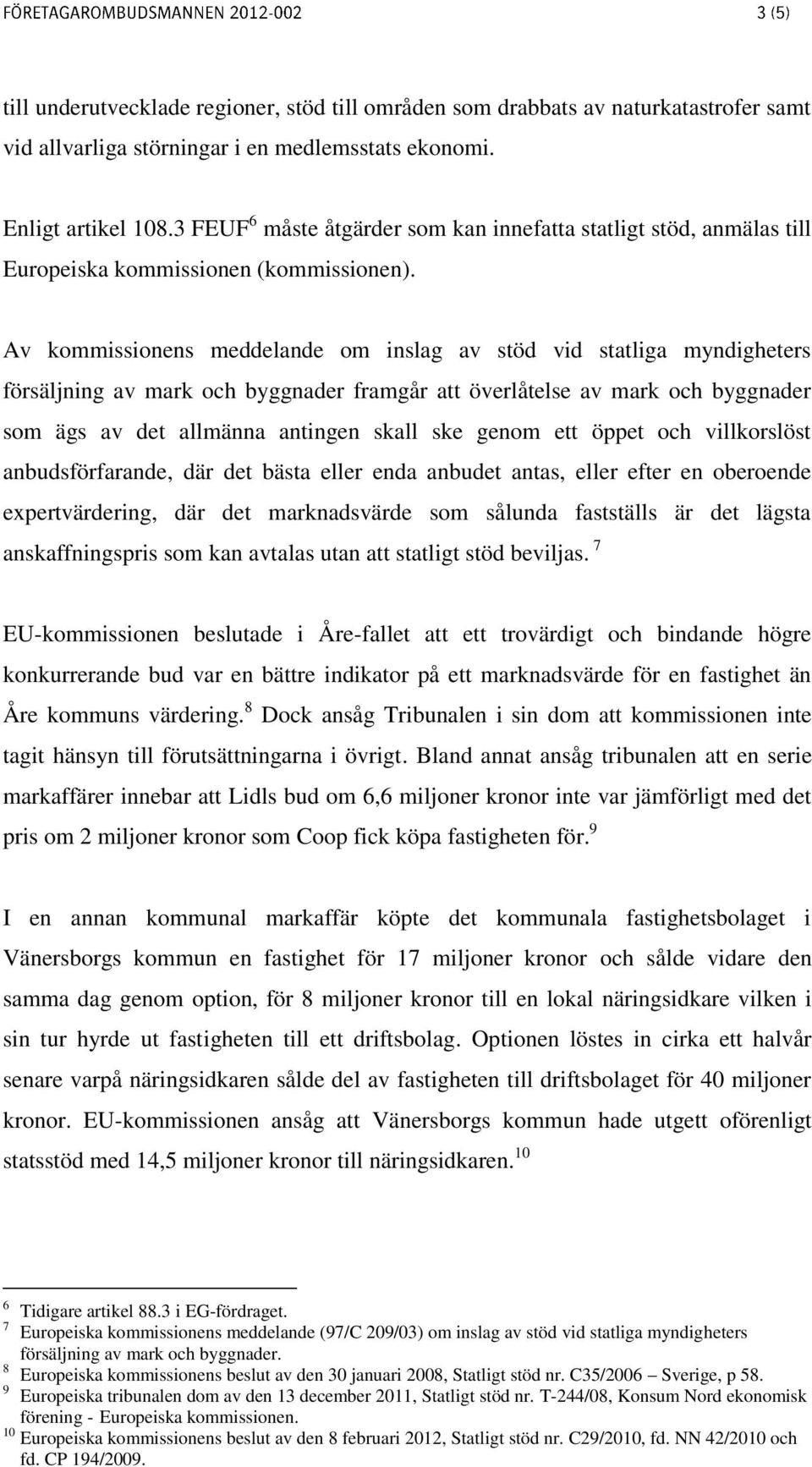 Av kommissionens meddelande om inslag av stöd vid statliga myndigheters försäljning av mark och byggnader framgår att överlåtelse av mark och byggnader som ägs av det allmänna antingen skall ske