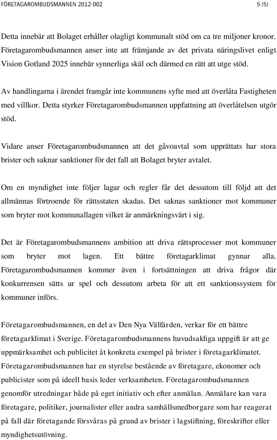 Av handlingarna i ärendet framgår inte kommunens syfte med att överlåta Fastigheten med villkor. Detta styrker Företagarombudsmannen uppfattning att överlåtelsen utgör stöd.