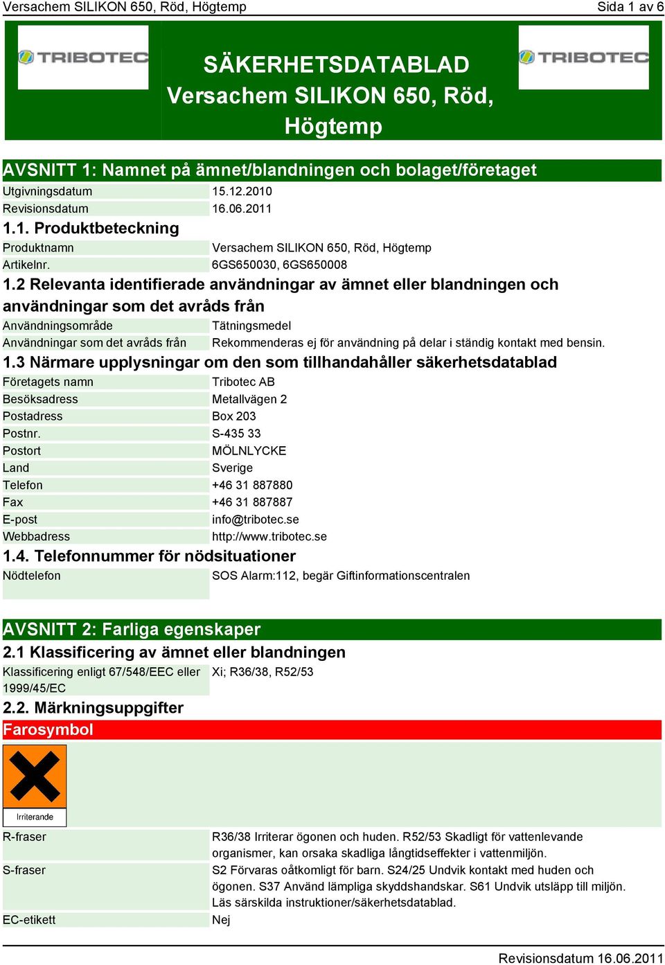 2 Relevanta identifierade användningar av ämnet eller blandningen och användningar som det avråds från Användningsområde Tätningsmedel Användningar som det avråds från Rekommenderas ej för användning