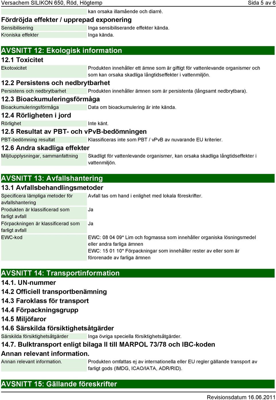 1 Toxicitet Ekotoxicitet Produkten innehåller ett ämne som är giftigt för vattenlevande organismer och som kan orsaka skadliga långtidseffekter i vattenmiljön. 12.