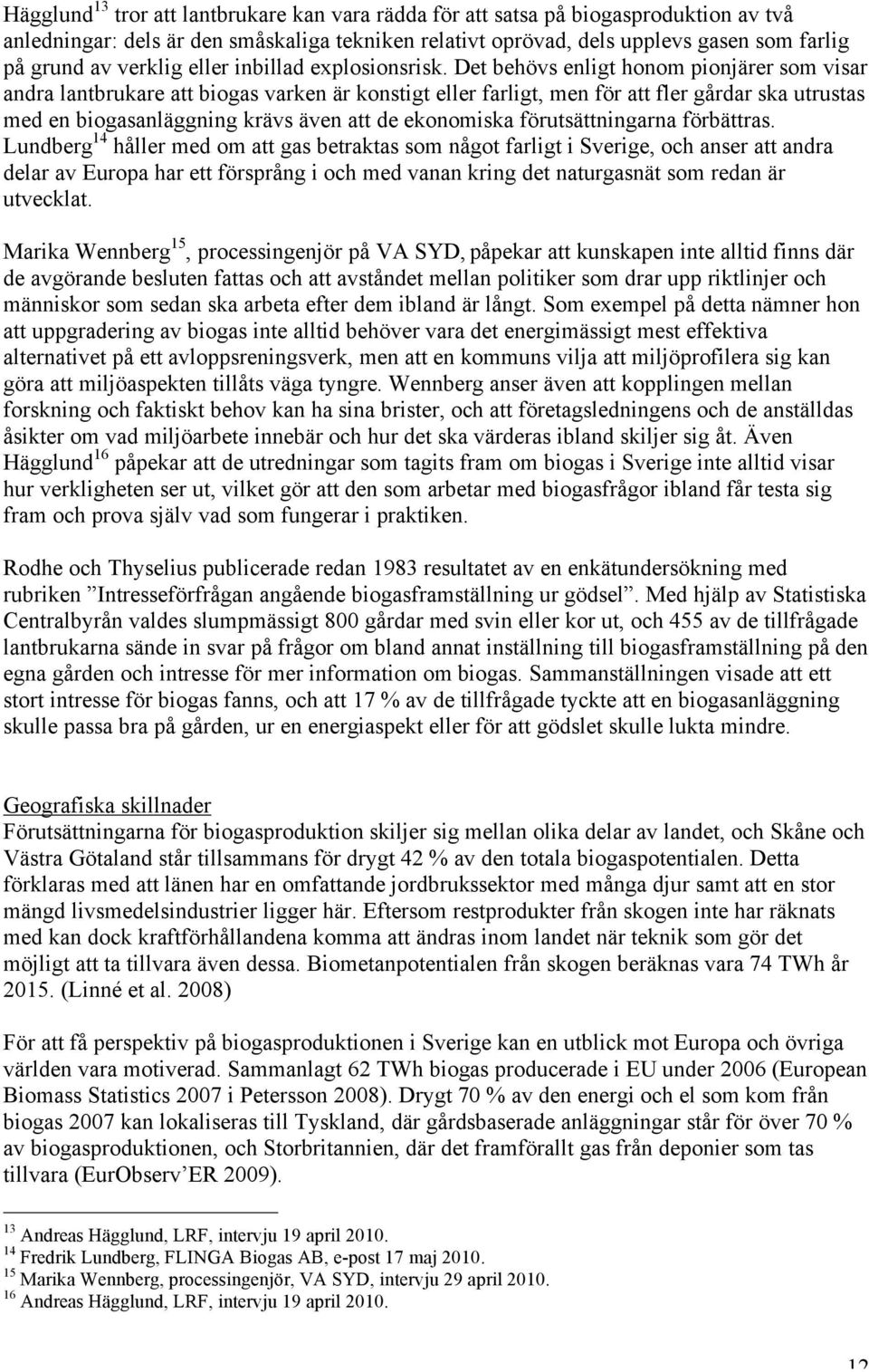 Det behövs enligt honom pionjärer som visar andra lantbrukare att biogas varken är konstigt eller farligt, men för att fler gårdar ska utrustas med en biogasanläggning krävs även att de ekonomiska