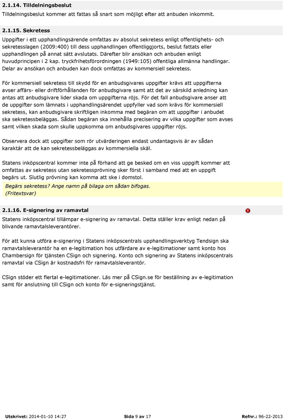 upphandlingen på annat sätt avslutats. Därefter blir ansökan och anbuden enligt huvudprincipen i 2 kap. tryckfrihetsförordningen (1949:105) offentliga allmänna handlingar.