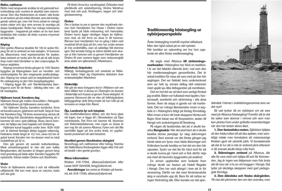 breddgrader. Ridön har många intressanta byggnader - magasinet på mitten av ön kan även beskådas från insidan då detta numera inrymmer ett litet kafé.