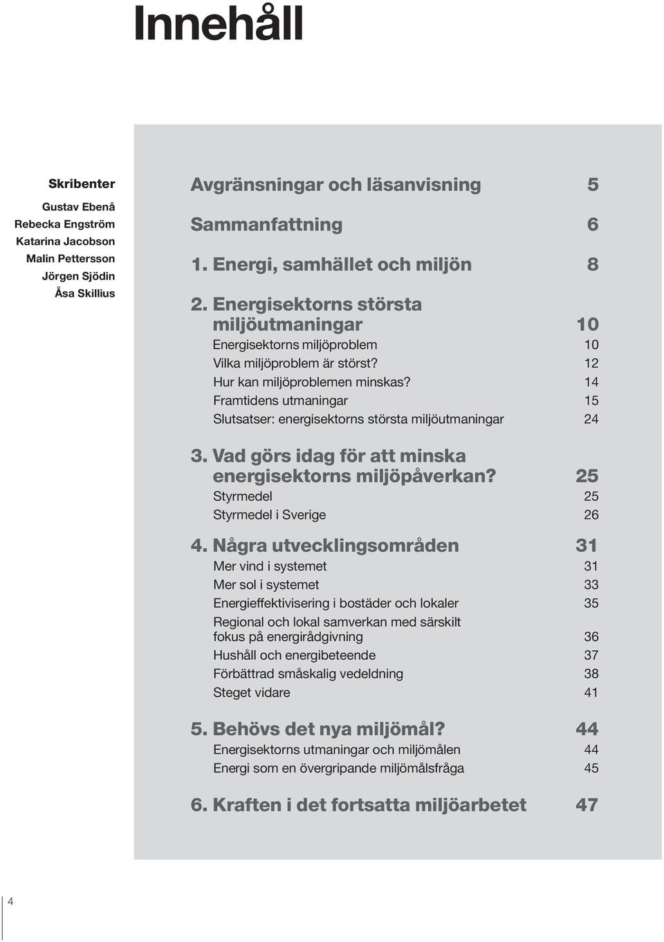 14 Framtidens utmaningar 15 Slutsatser: energisektorns största miljöutmaningar 24 3. Vad görs idag för att minska energisektorns miljöpåverkan? 25 Styrmedel 25 Styrmedel i Sverige 26 4.