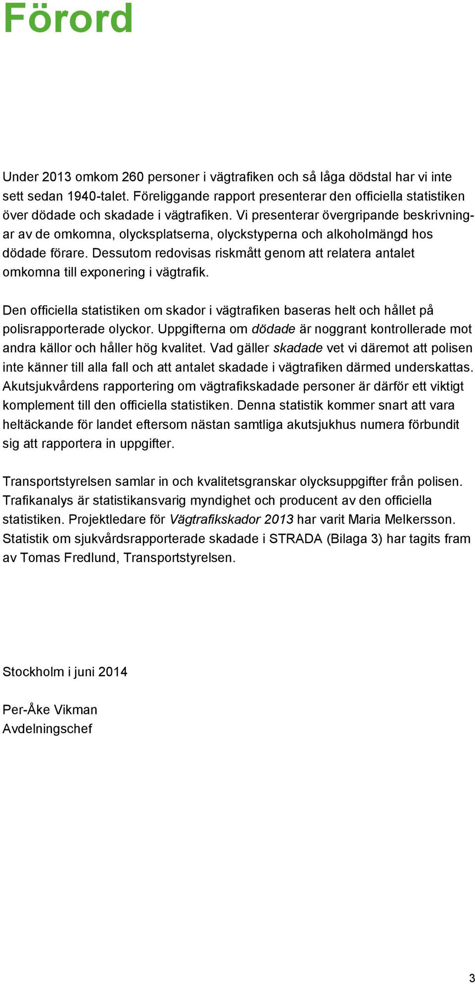 Vi presenterar övergripande beskrivningar av de omkomna, olycksplatserna, olyckstyperna och alkoholmängd hos dödade förare.