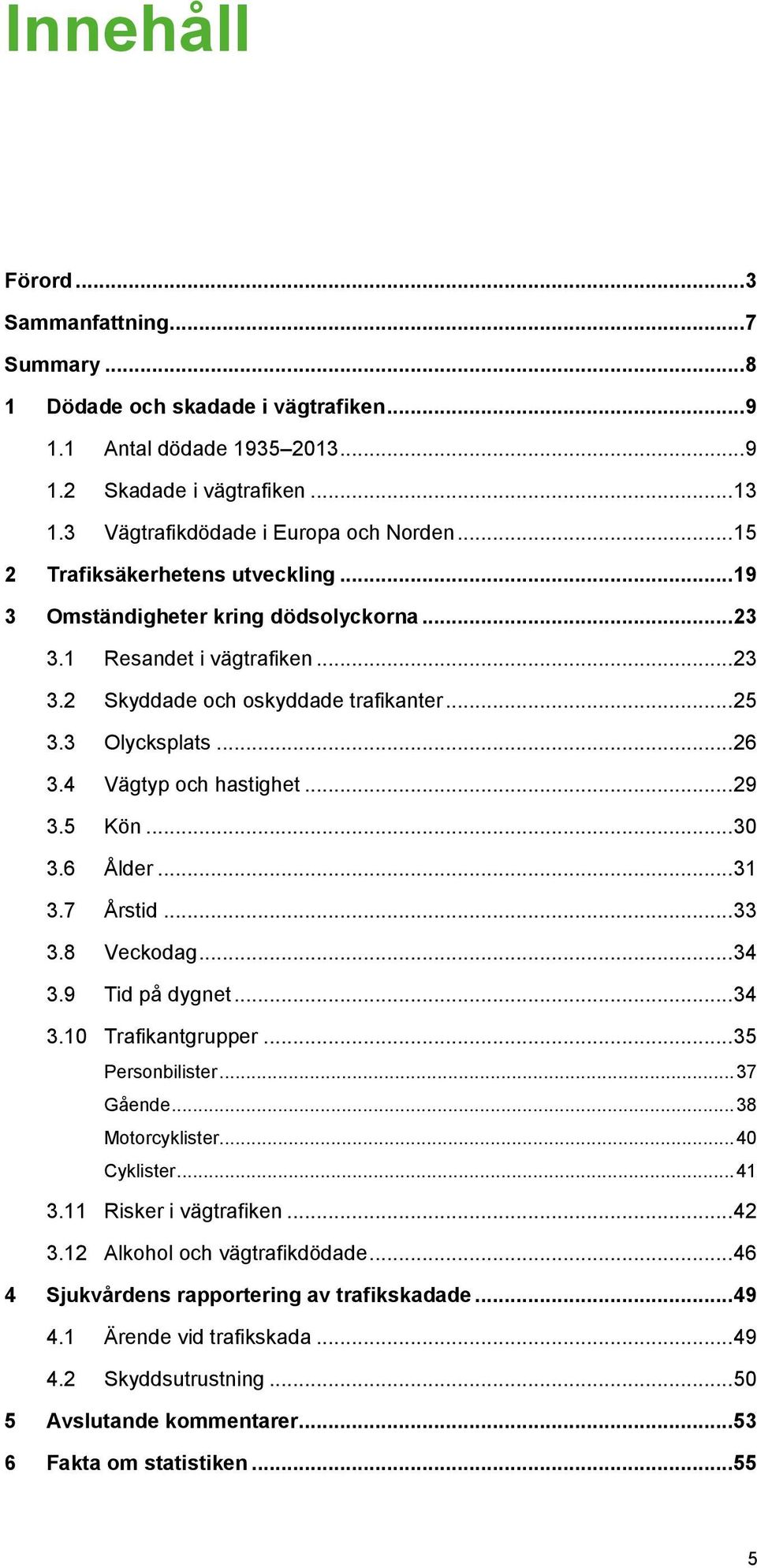 4 Vägtyp och hastighet... 29 3.5 Kön... 30 3.6 Ålder... 31 3.7 Årstid... 33 3.8 Veckodag... 34 3.9 Tid på dygnet... 34 3.10 Trafikantgrupper... 35 Personbilister... 37 Gående... 38 Motorcyklister.