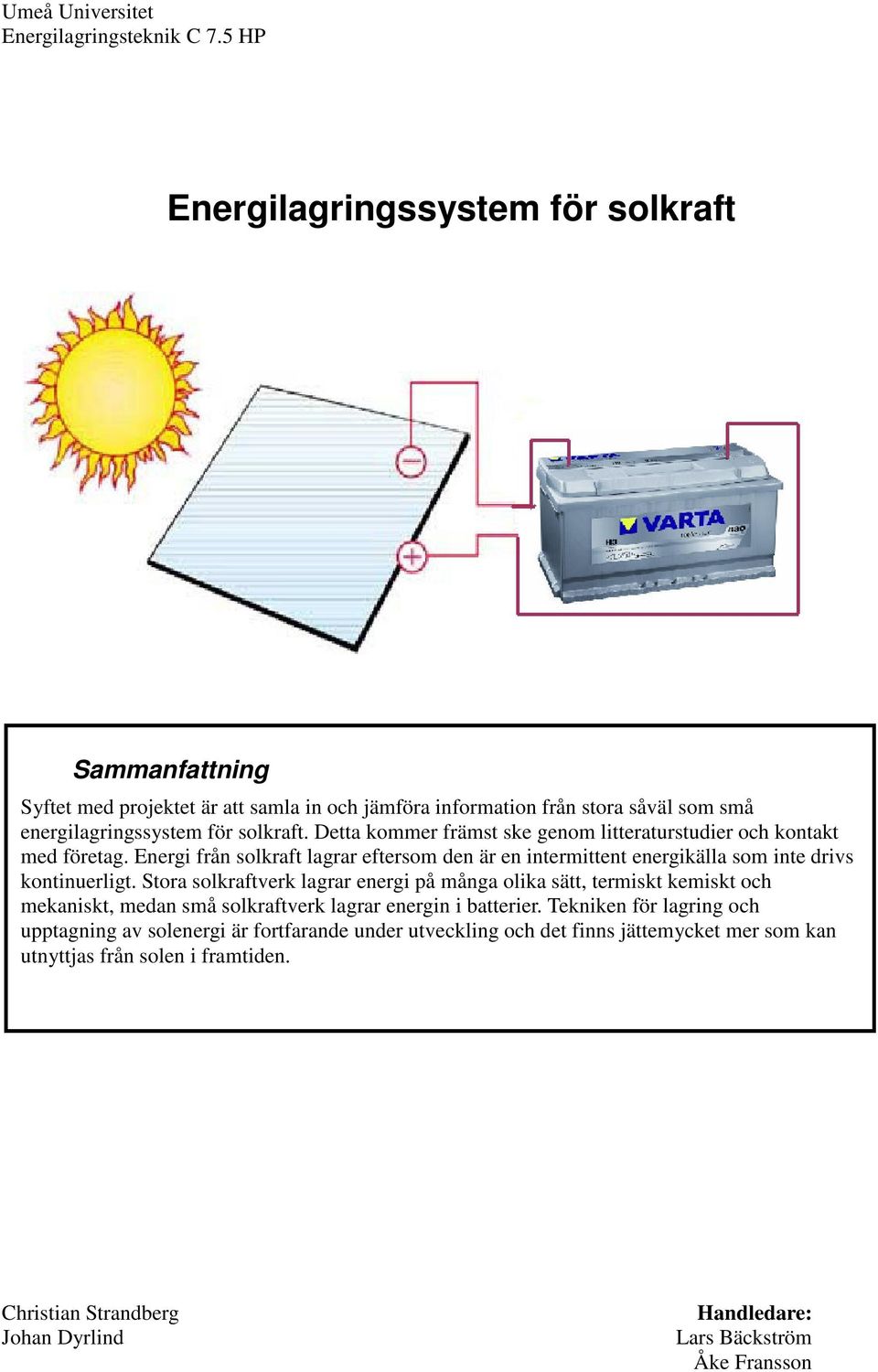 Detta kommer främst ske genom litteraturstudier och kontakt med företag. Energi från solkraft lagrar eftersom den är en intermittent energikälla som inte drivs kontinuerligt.