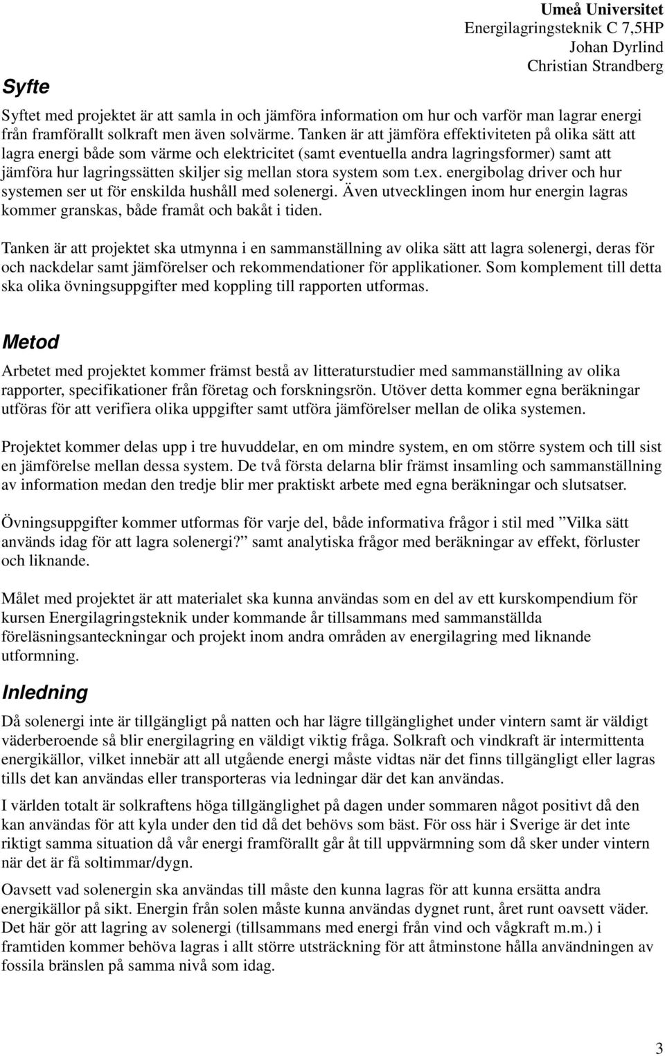 system som t.ex. energibolag driver och hur systemen ser ut för enskilda hushåll med solenergi. Även utvecklingen inom hur energin lagras kommer granskas, både framåt och bakåt i tiden.