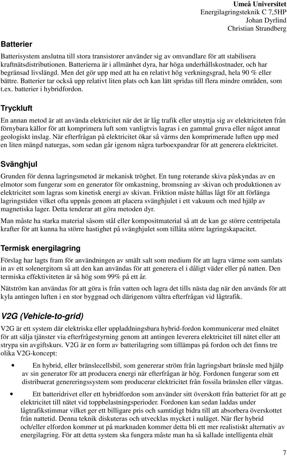 Batterier tar också upp relativt liten plats och kan lätt spridas till flera mindre områden, som t.ex. batterier i hybridfordon.