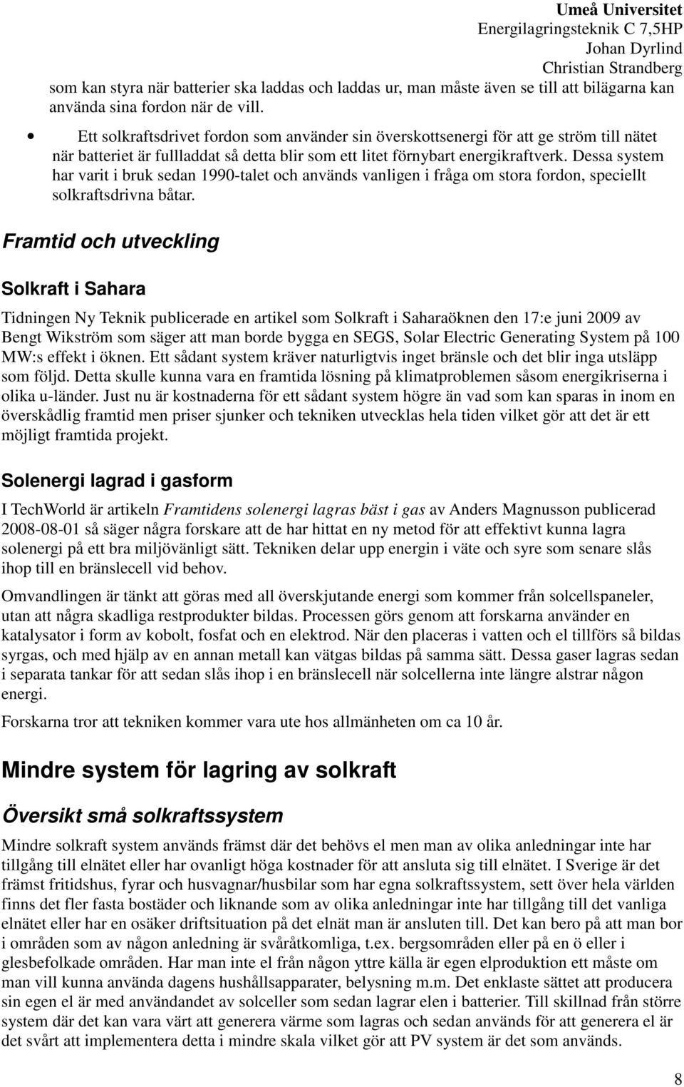 Dessa system har varit i bruk sedan 1990-talet och används vanligen i fråga om stora fordon, speciellt solkraftsdrivna båtar.