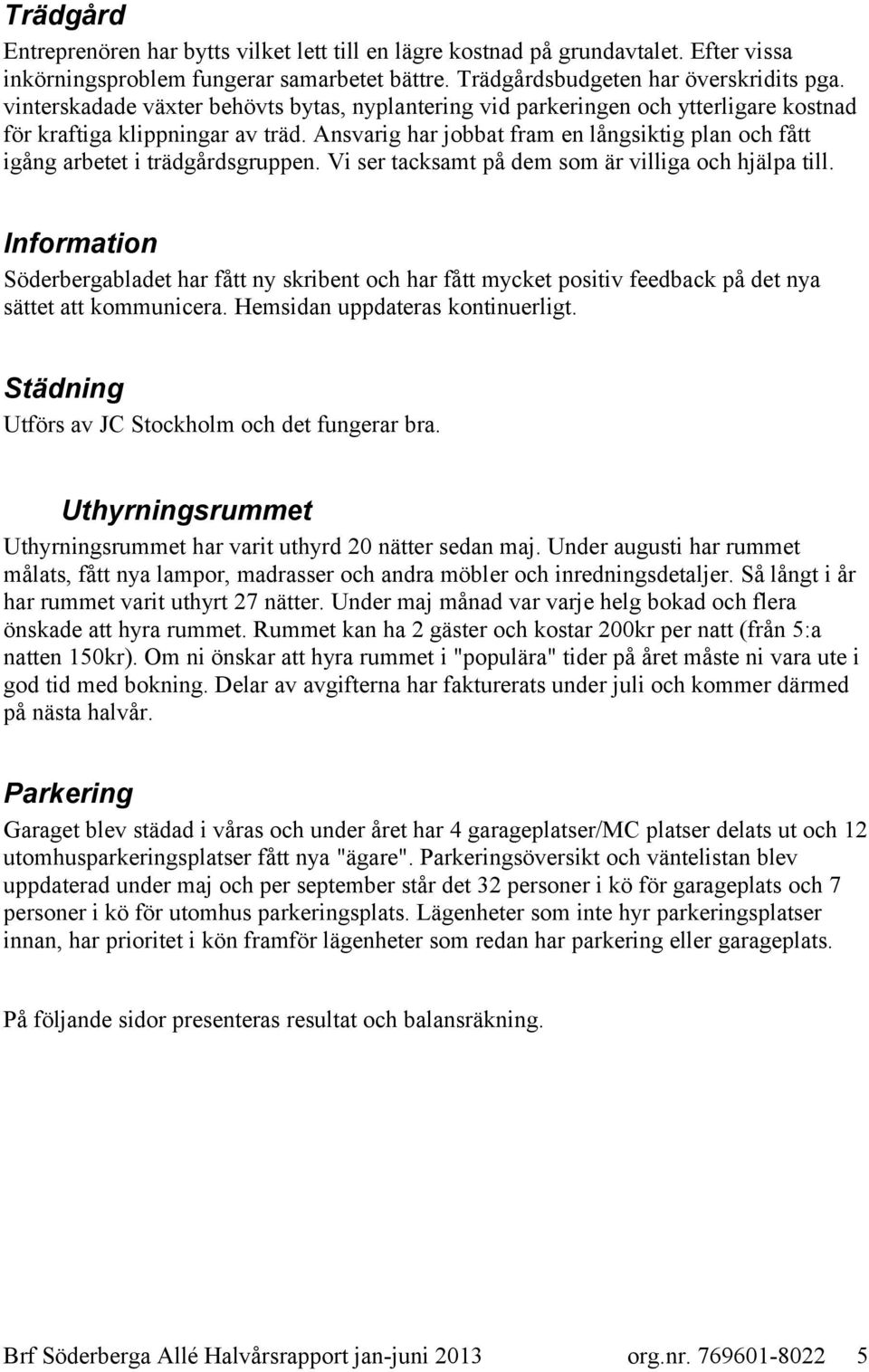 Ansvarig har jobbat fram en långsiktig plan och fått igång arbetet i trädgårdsgruppen. Vi ser tacksamt på dem som är villiga och hjälpa till.