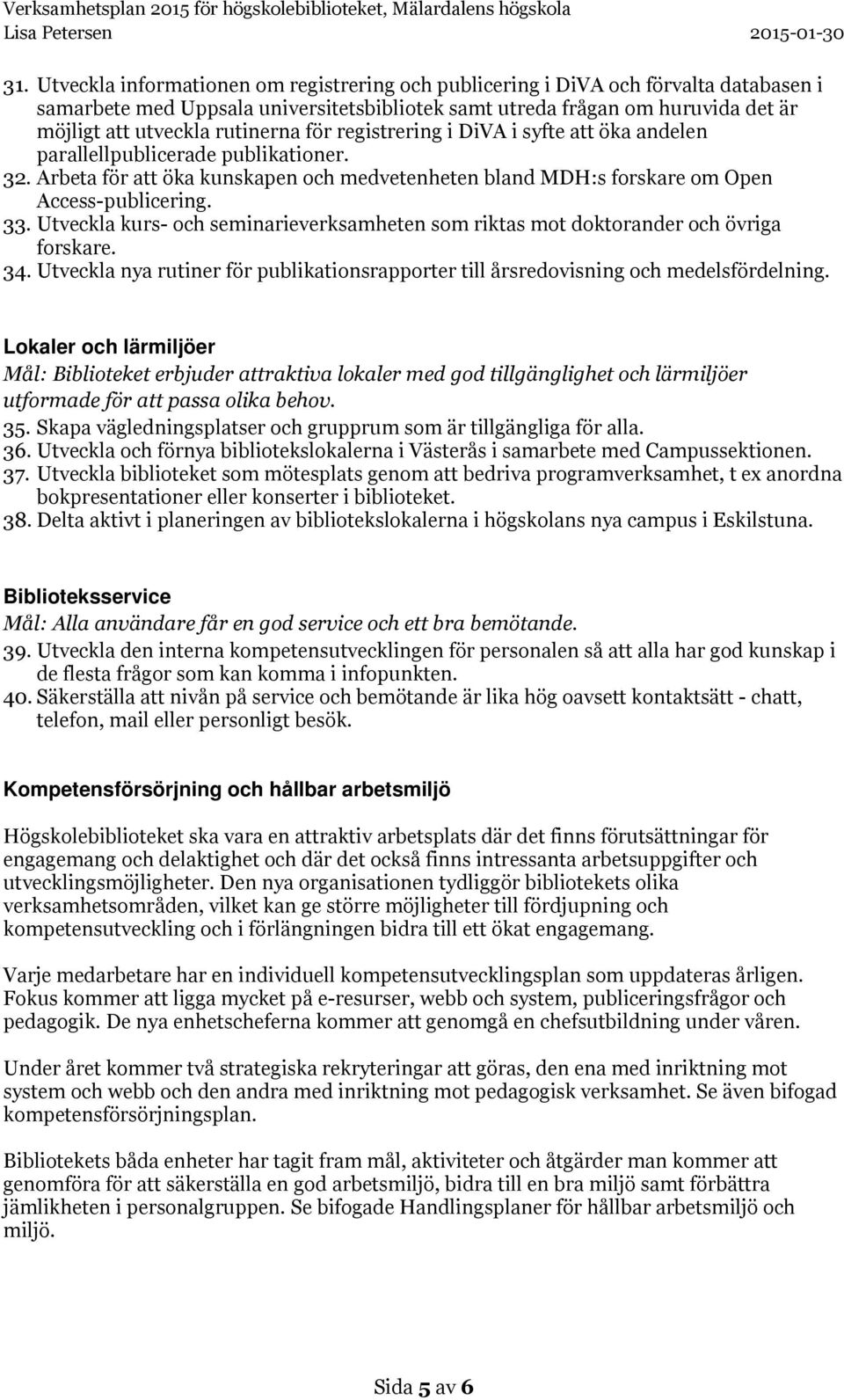 Utveckla kurs- och seminarieverksamheten som riktas mot doktorander och övriga forskare. 34. Utveckla nya rutiner för publikationsrapporter till årsredovisning och medelsfördelning.