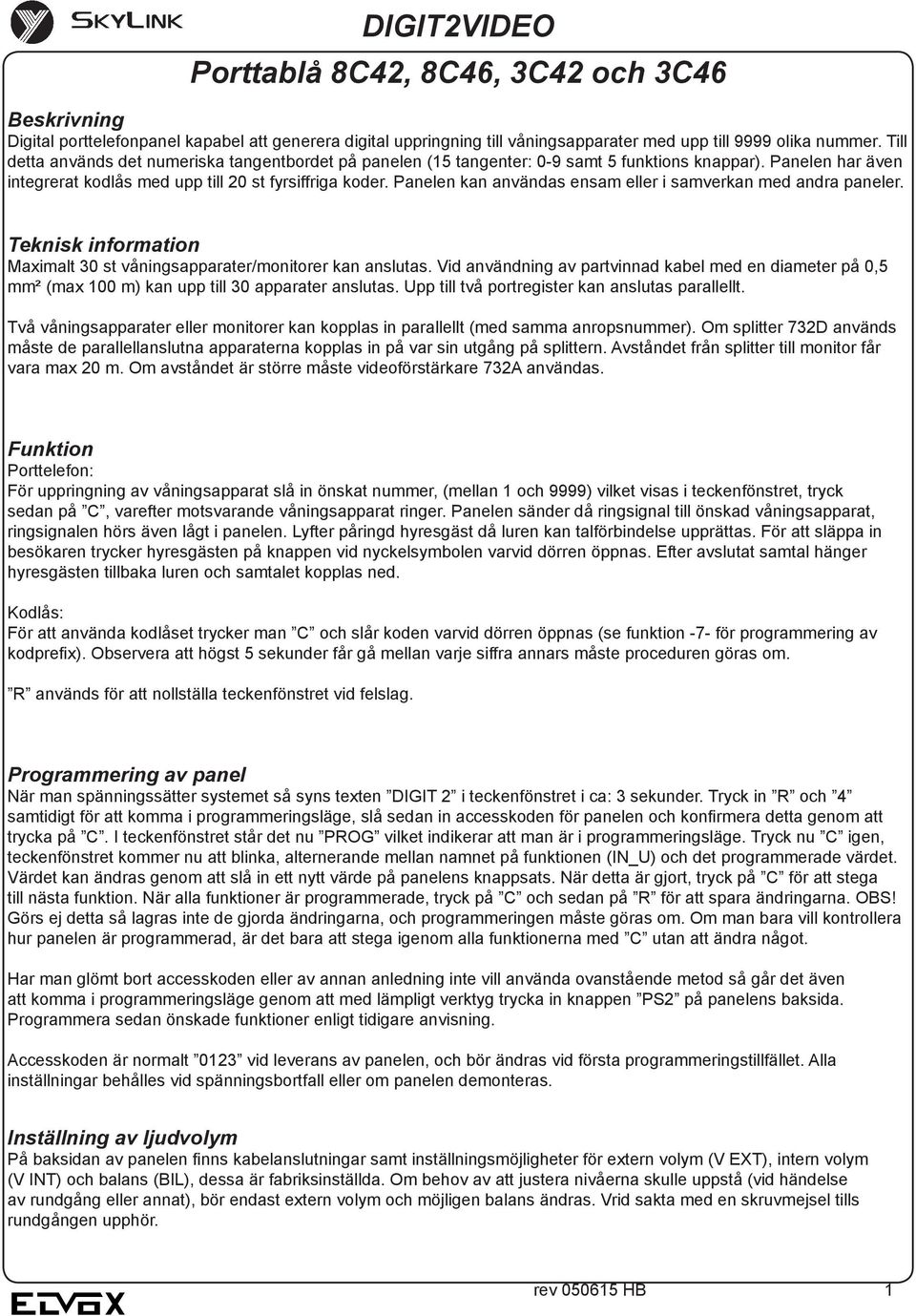 Panelen kan användas ensam eller i samverkan med andra paneler. Teknisk information Maximalt 30 st våningsapparater/monitorer kan anslutas.