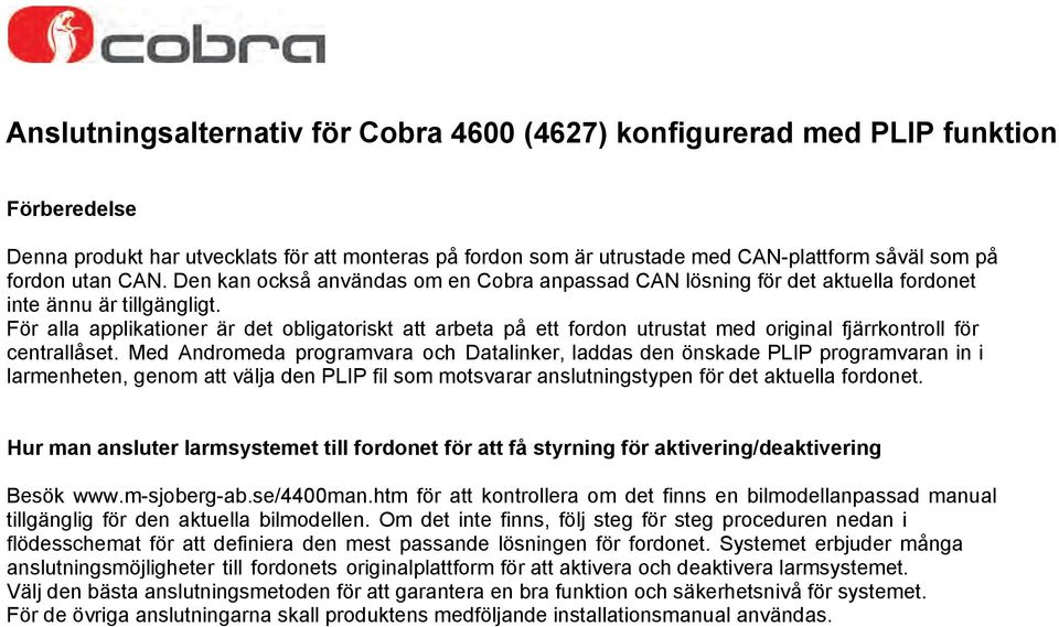 För alla applikationer är det obligatoriskt att arbeta på ett fordon utrustat med original fjärrkontroll för centrallåset.