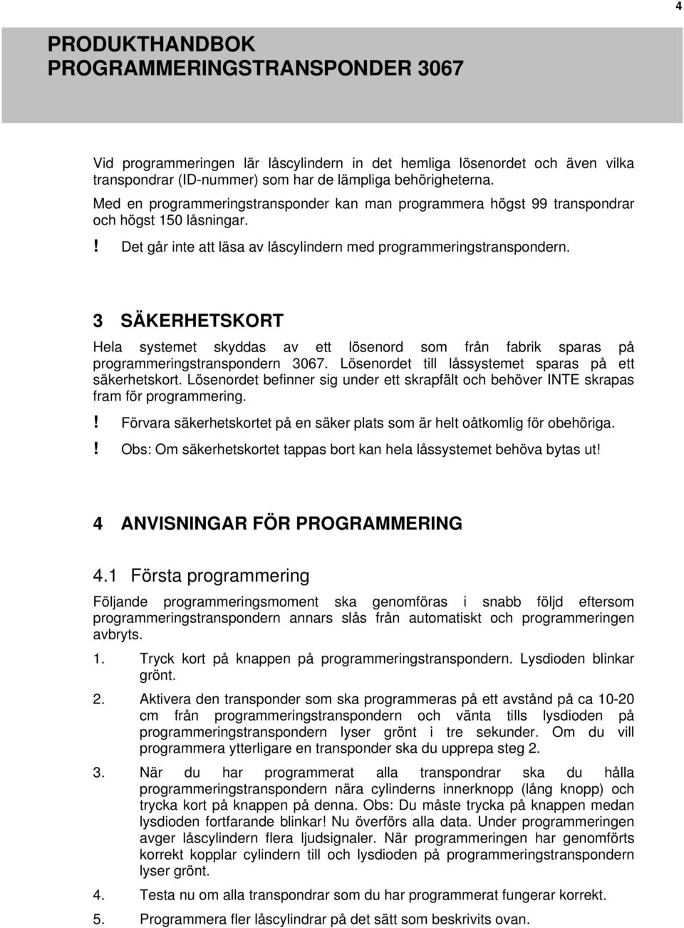 3 SÄKERHETSKORT Hela systemet skyddas av ett lösenord som från fabrik sparas på programmeringstranspondern 3067. Lösenordet till låssystemet sparas på ett säkerhetskort.