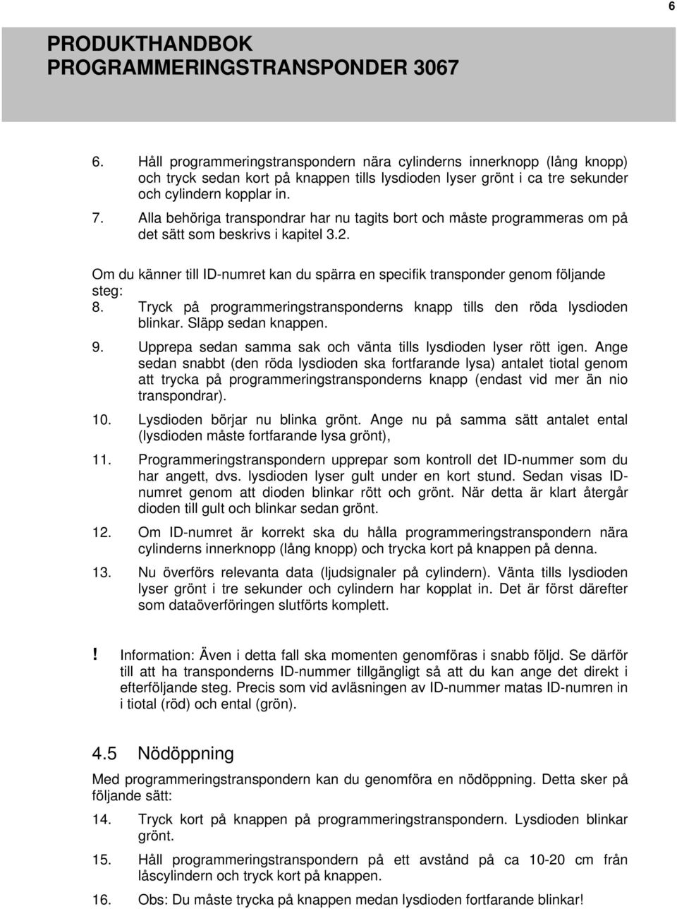 Om du känner till ID-numret kan du spärra en specifik transponder genom följande steg: 8. Tryck på programmeringstransponderns knapp tills den röda lysdioden blinkar. Släpp sedan knappen. 9.