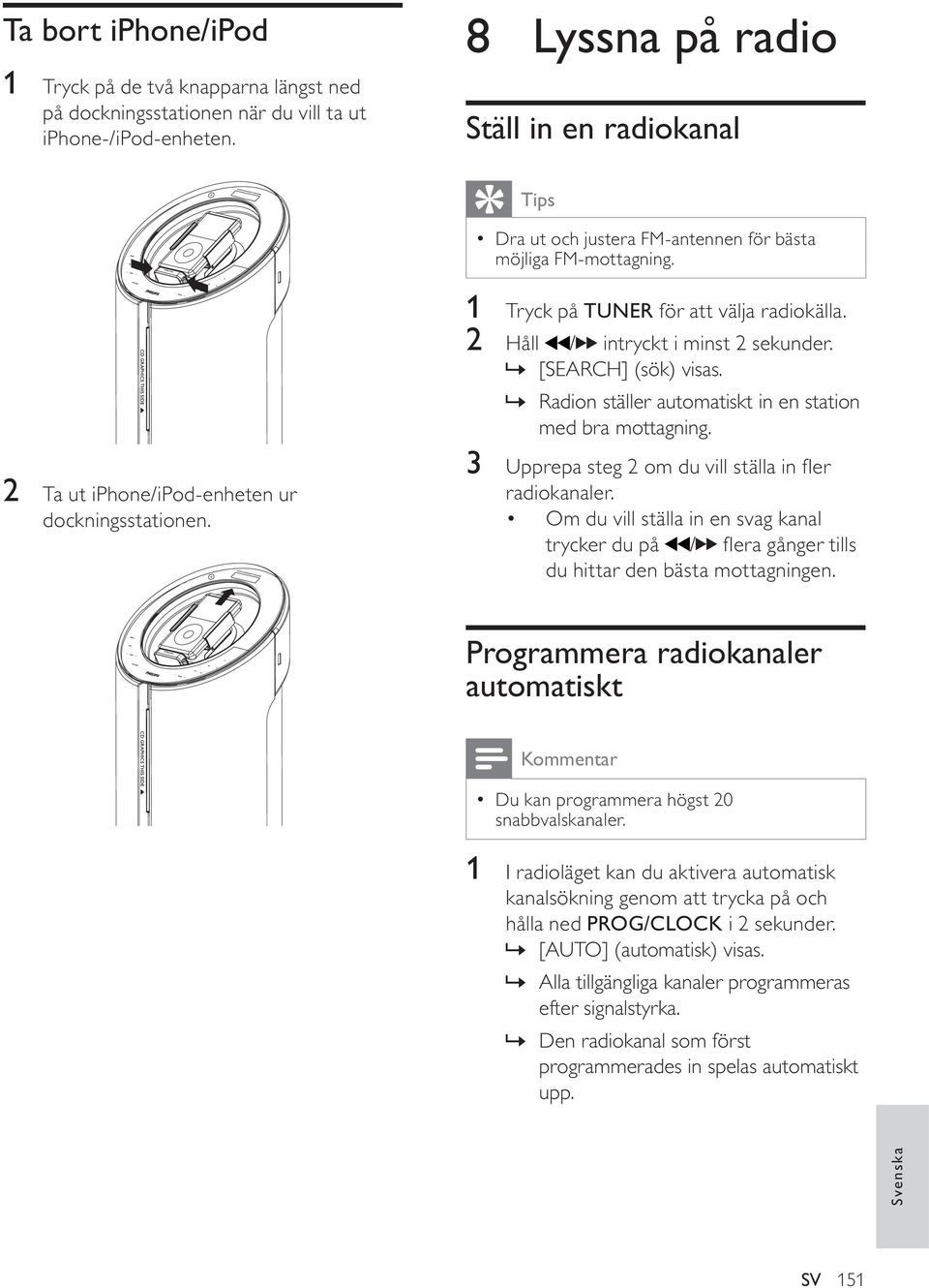 1 Tryck på TUNER för att välja radiokälla. 2 Håll / intryckt i minst 2 sekunder.» [SEARCH] (sök) visas.» Radion ställer automatiskt in en station med bra mottagning.