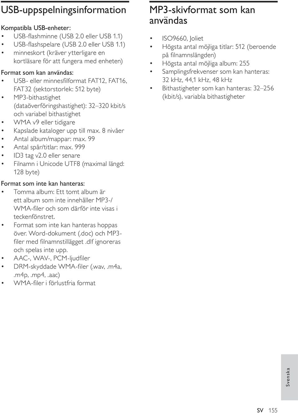 1) minneskort (kräver ytterligare en kortläsare för att fungera med enheten) Format som kan användas: USB- eller minnesfi lformat FAT12, FAT16, FAT32 (sektorstorlek: 512 byte) MP3-bithastighet