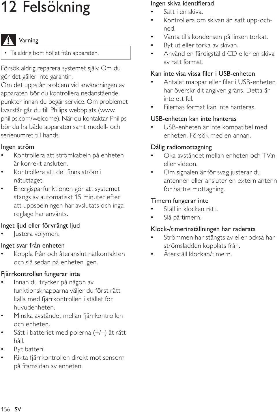 När du kontaktar Philips bör du ha både apparaten samt modell- och serienumret till hands. Ingen ström Kontrollera att strömkabeln på enheten är korrekt ansluten.