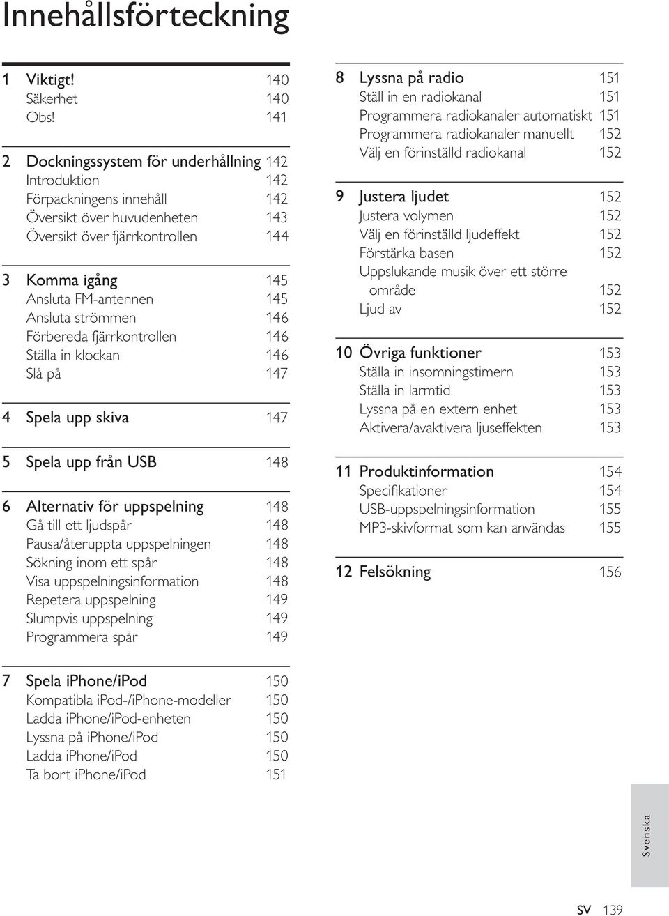 Ansluta strömmen 146 Förbereda fjärrkontrollen 146 Ställa in klockan 146 Slå på 147 4 Spela upp skiva 147 5 Spela upp från USB 148 6 Alternativ för uppspelning 148 Gå till ett ljudspår 148