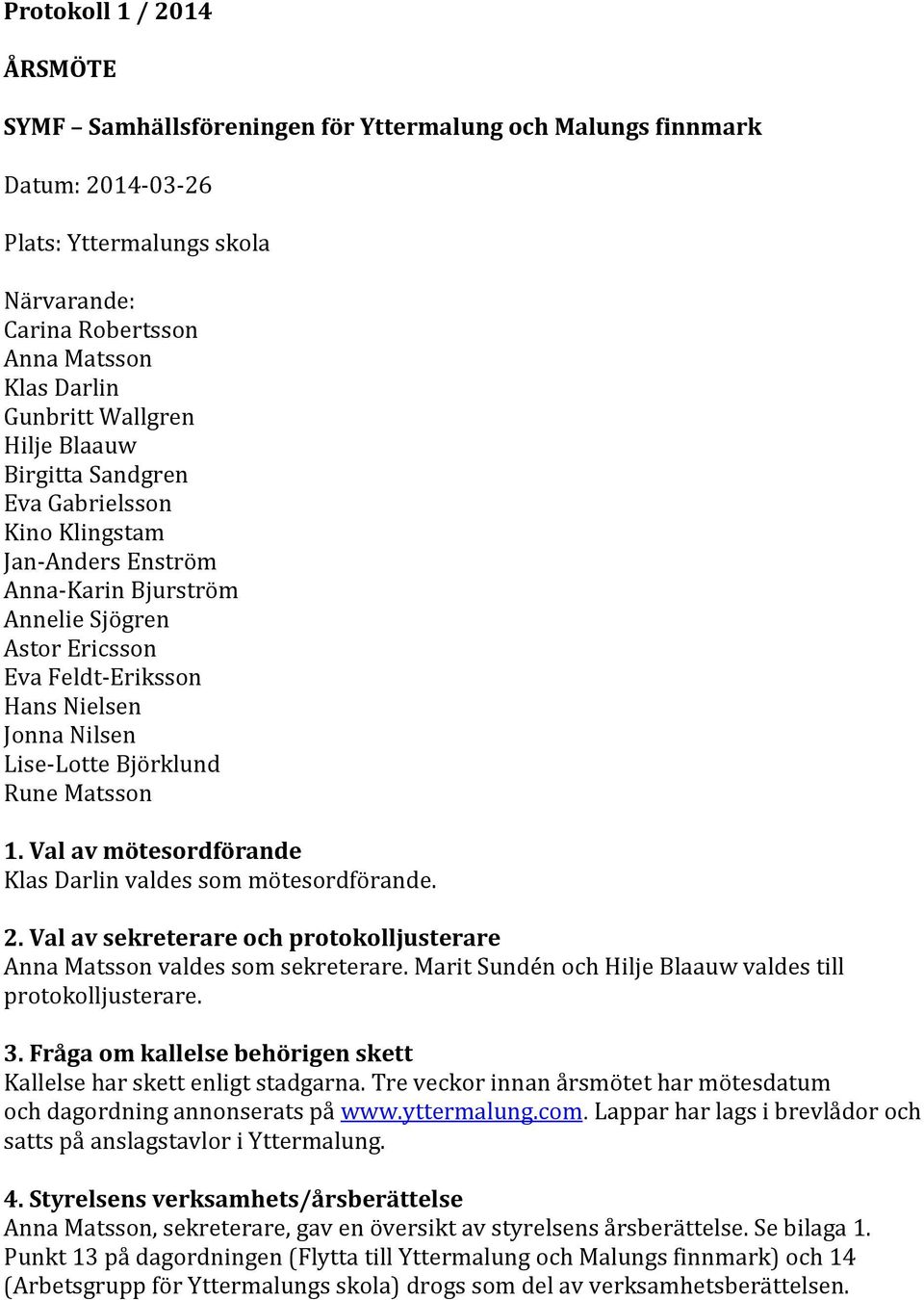 Björklund Rune Matsson 1. Val av mötesordförande Klas Darlin valdes som mötesordförande. 2. Val av sekreterare och protokolljusterare Anna Matsson valdes som sekreterare.