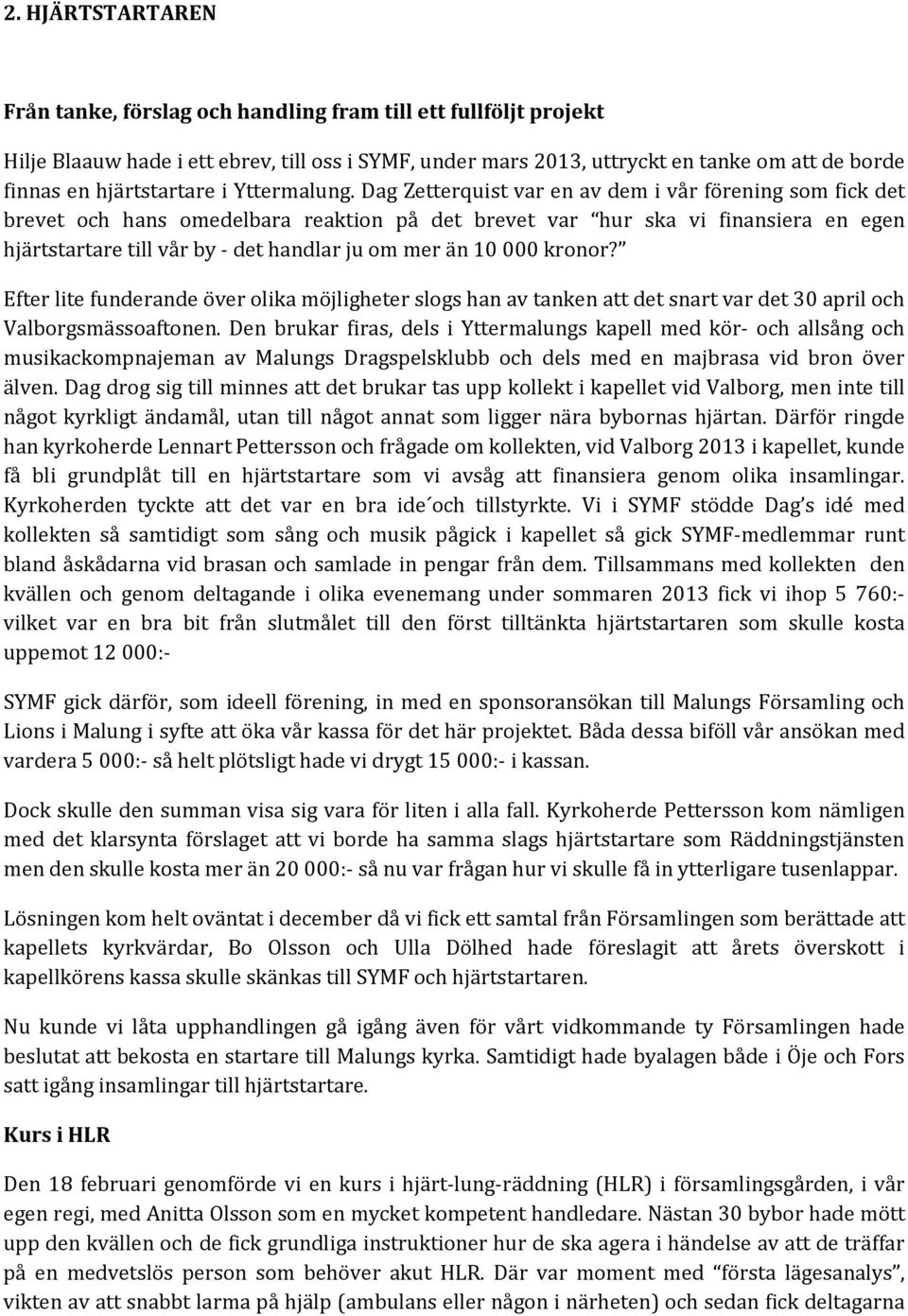 Dag Zetterquist var en av dem i vår förening som fick det brevet och hans omedelbara reaktion på det brevet var hur ska vi finansiera en egen hjärtstartare till vår by - det handlar ju om mer än 10