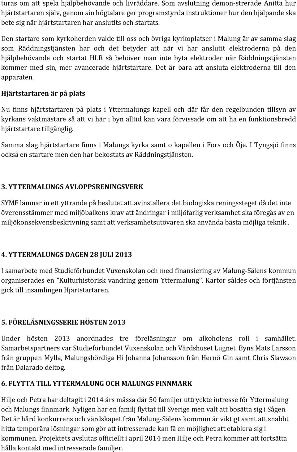 Den startare som kyrkoherden valde till oss och övriga kyrkoplatser i Malung är av samma slag som Räddningstjänsten har och det betyder att när vi har anslutit elektroderna på den hjälpbehövande och