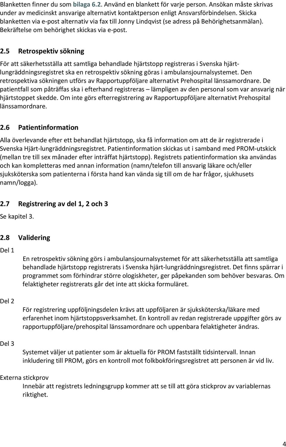 5 Retrospektiv sökning För att säkerhetsställa att samtliga behandlade hjärtstopp registreras i Svenska hjärtlungräddningsregistret ska en retrospektiv sökning göras i ambulansjournalsystemet.