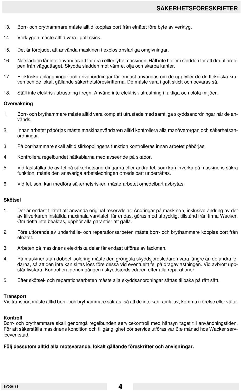 Håll inte heller i sladden för att dra ut proppen från vägguttaget. Skydda sladden mot värme, olja och skarpa kanter. 17.