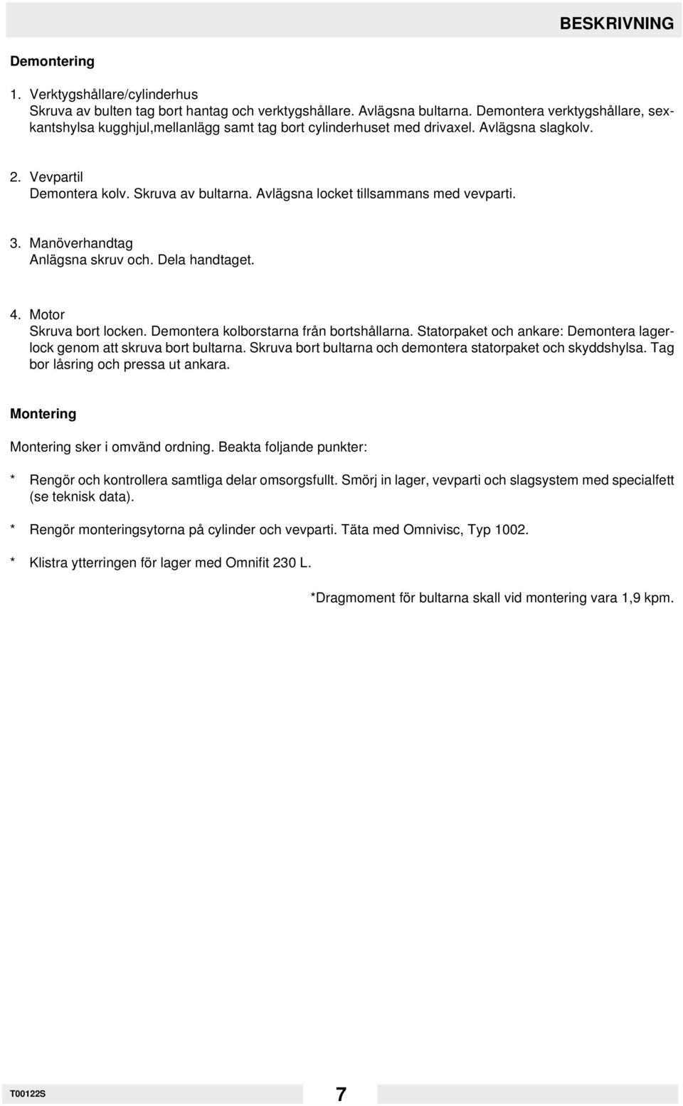 Avlägsna locket tillsammans med vevparti. 3. Manöverhandtag Anlägsna skruv och. Dela handtaget. 4. Motor Skruva bort locken. Demontera kolborstarna från bortshållarna.