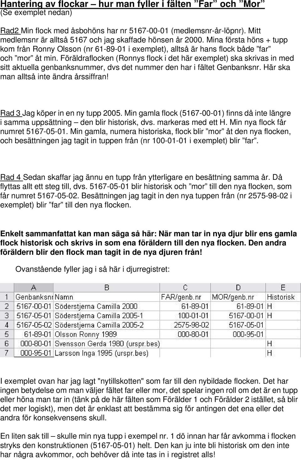 Föräldraflocken (Ronnys flock i det här exemplet) ska skrivas in med sitt aktuella genbanksnummer, dvs det nummer den har i fältet Genbanksnr. Här ska man alltså inte ändra årssiffran!