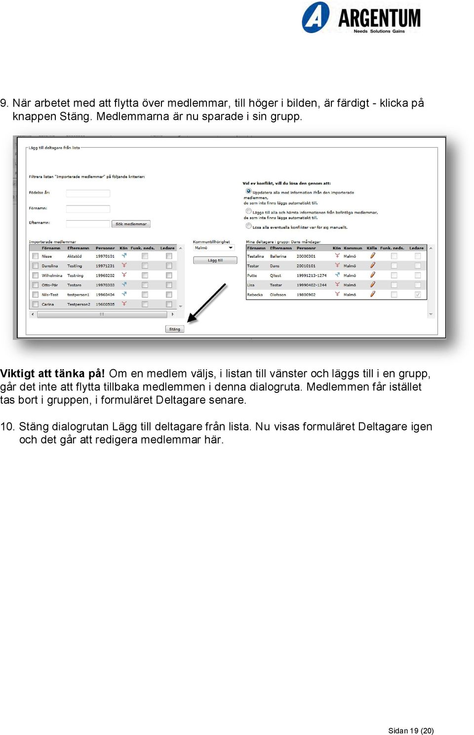 Om en medlem väljs, i listan till vänster och läggs till i en grupp, går det inte att flytta tillbaka medlemmen i denna