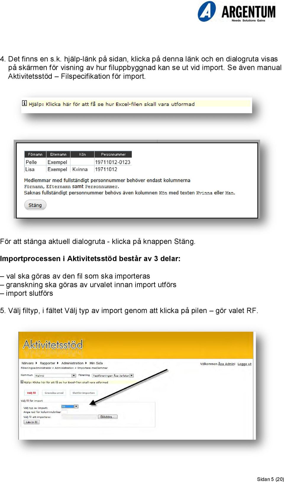 Se även manual Aktivitetsstöd Filspecifikation för import. För att stänga aktuell dialogruta - klicka på knappen Stäng.