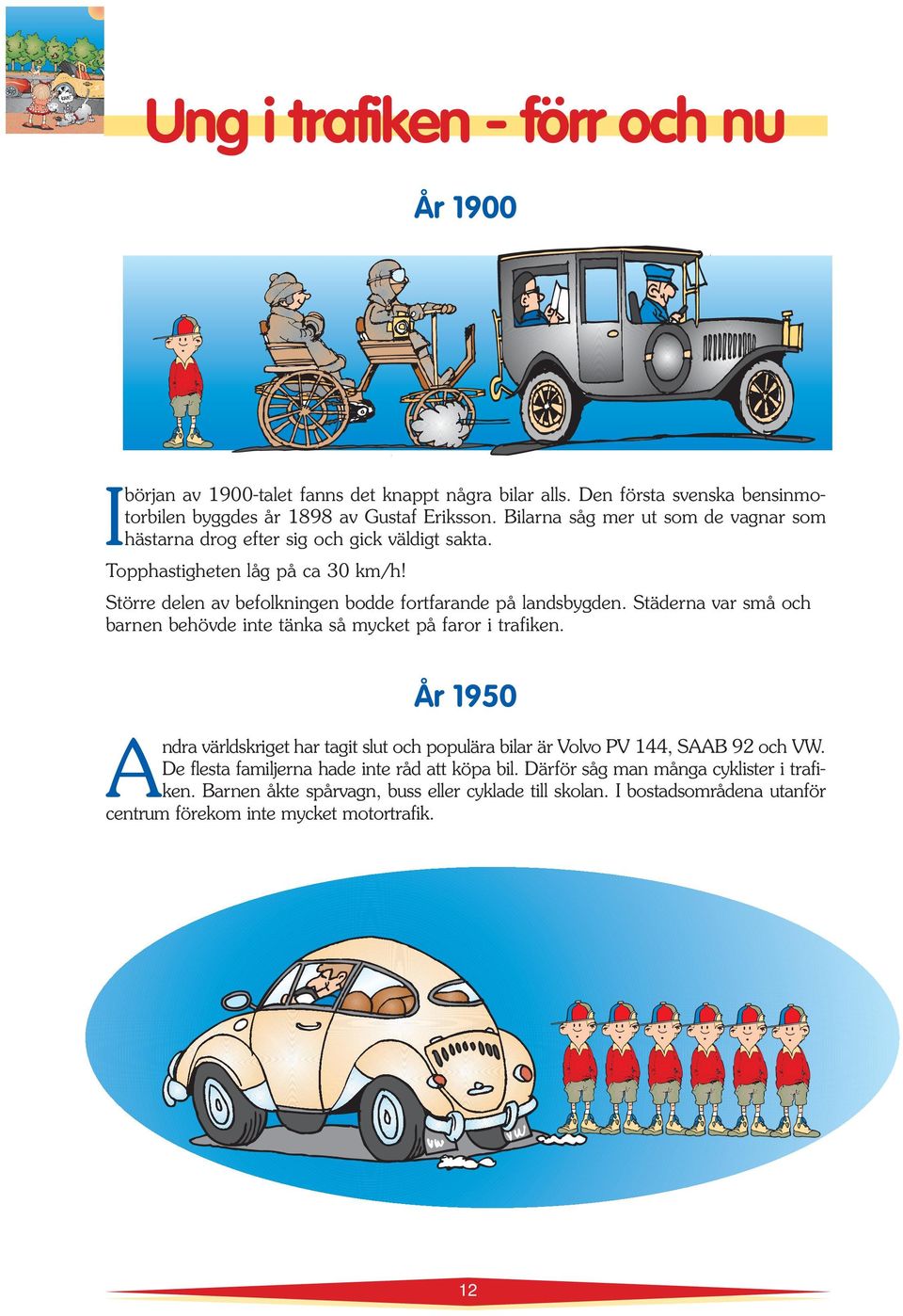 Städrna var små och barnn bhövd int tänka så myckt på faror i trafikn. År 1950 Andra världskrigt har tagit slut och populära bilar är Volvo PV 144, SAAB 92 och VW.